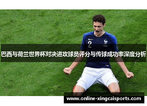 巴西与荷兰世界杯对决进攻球员评分与传球成功率深度分析