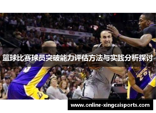 篮球比赛球员突破能力评估方法与实践分析探讨