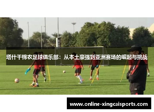 塔什干棉农足球俱乐部：从本土豪强到亚洲赛场的崛起与挑战