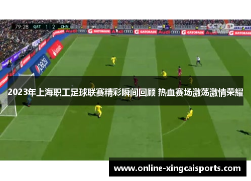 2023年上海职工足球联赛精彩瞬间回顾 热血赛场激荡激情荣耀