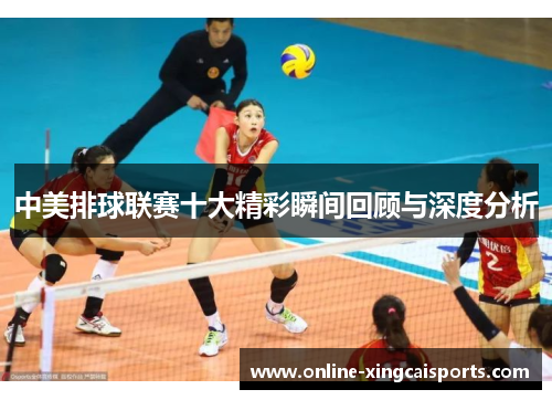 中美排球联赛十大精彩瞬间回顾与深度分析