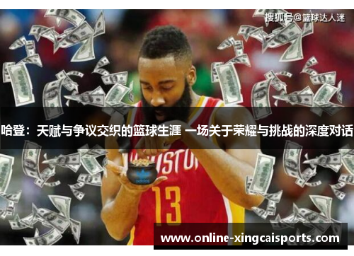 哈登：天赋与争议交织的篮球生涯 一场关于荣耀与挑战的深度对话