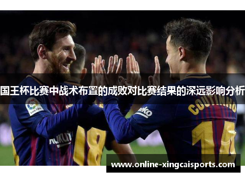 国王杯比赛中战术布置的成败对比赛结果的深远影响分析