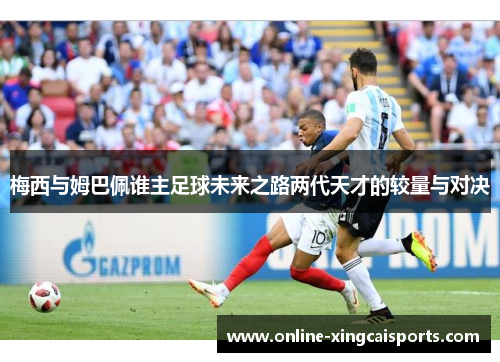 梅西与姆巴佩谁主足球未来之路两代天才的较量与对决