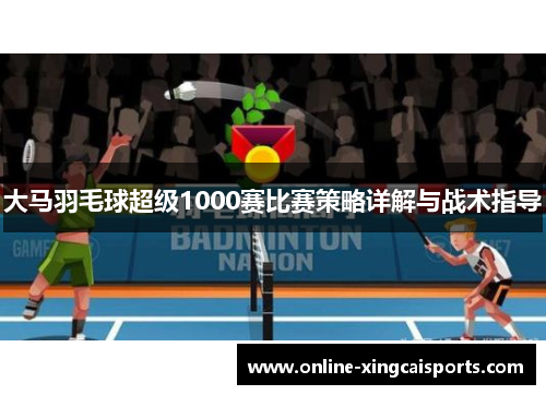 大马羽毛球超级1000赛比赛策略详解与战术指导