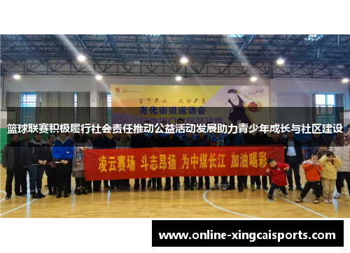 篮球联赛积极履行社会责任推动公益活动发展助力青少年成长与社区建设
