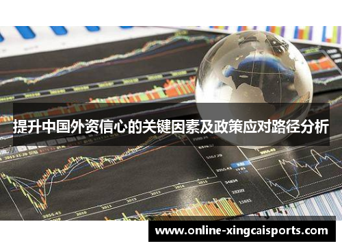提升中国外资信心的关键因素及政策应对路径分析