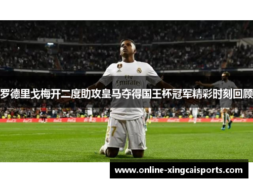 罗德里戈梅开二度助攻皇马夺得国王杯冠军精彩时刻回顾