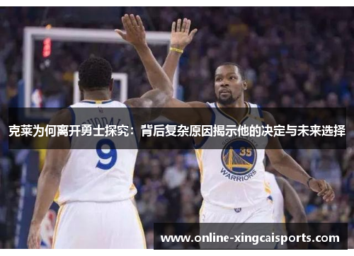 克莱为何离开勇士探究：背后复杂原因揭示他的决定与未来选择