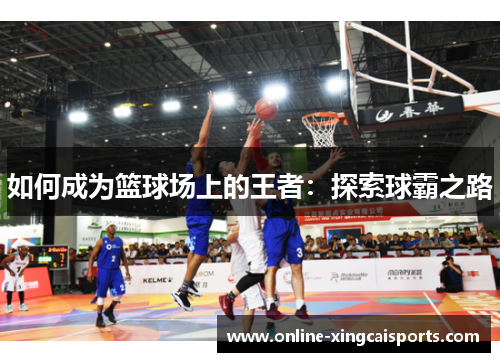 如何成为篮球场上的王者：探索球霸之路