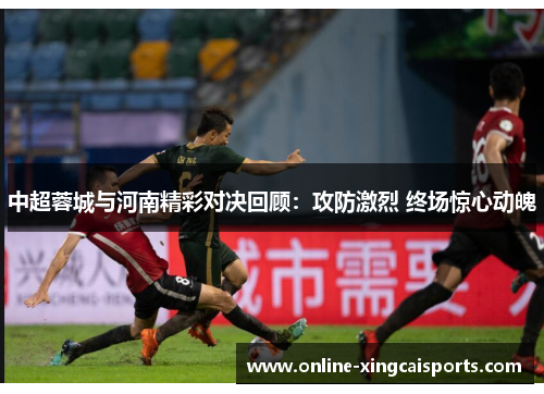 中超蓉城与河南精彩对决回顾：攻防激烈 终场惊心动魄