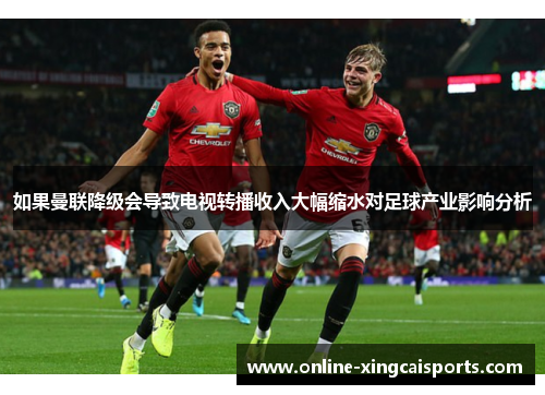 如果曼联降级会导致电视转播收入大幅缩水对足球产业影响分析