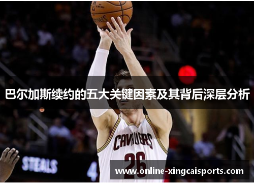 巴尔加斯续约的五大关键因素及其背后深层分析