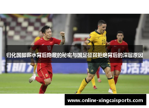 归化国脚薪水背后隐藏的秘密与国足征召拒绝背后的深层原因