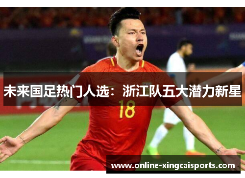 未来国足热门人选：浙江队五大潜力新星