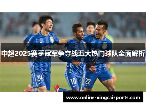 中超2025赛季冠军争夺战五大热门球队全面解析