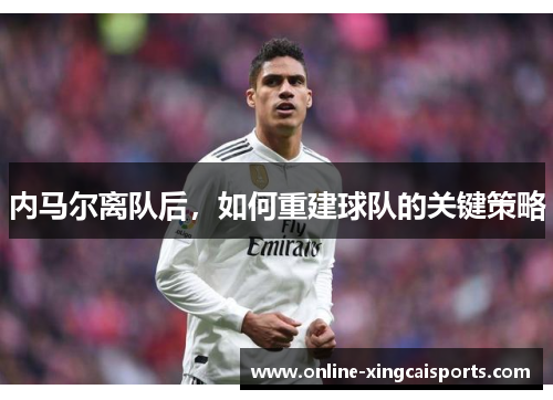 内马尔离队后，如何重建球队的关键策略