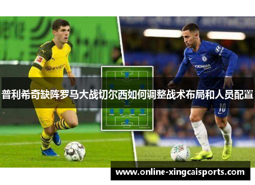 普利希奇缺阵罗马大战切尔西如何调整战术布局和人员配置