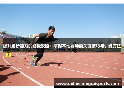 提升跑步能力的终极攻略：掌握本地赛场的关键技巧与训练方法