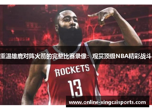 重温雄鹿对阵火箭的完整比赛录像：观赏顶级NBA精彩战斗
