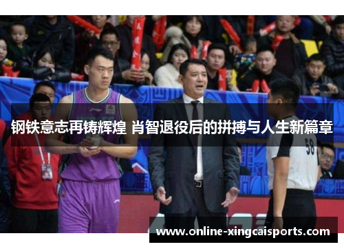 钢铁意志再铸辉煌 肖智退役后的拼搏与人生新篇章
