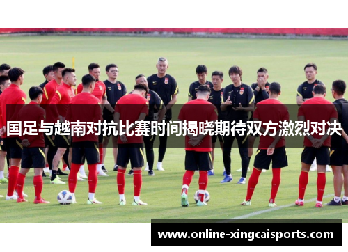 国足与越南对抗比赛时间揭晓期待双方激烈对决