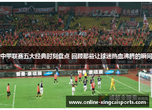 中甲联赛五大经典时刻盘点 回顾那些让球迷热血沸腾的瞬间