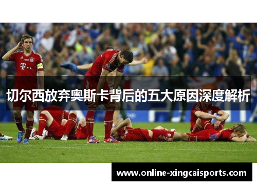 切尔西放弃奥斯卡背后的五大原因深度解析