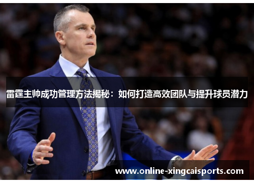 雷霆主帅成功管理方法揭秘：如何打造高效团队与提升球员潜力