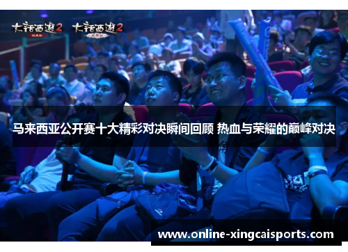 马来西亚公开赛十大精彩对决瞬间回顾 热血与荣耀的巅峰对决