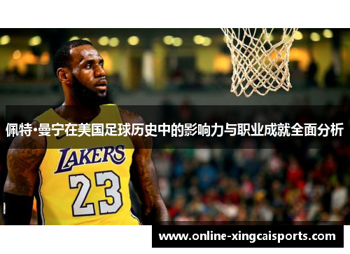 佩特·曼宁在美国足球历史中的影响力与职业成就全面分析
