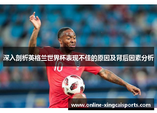 深入剖析英格兰世界杯表现不佳的原因及背后因素分析