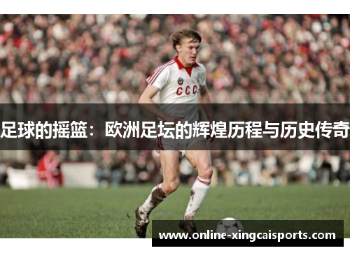 足球的摇篮：欧洲足坛的辉煌历程与历史传奇
