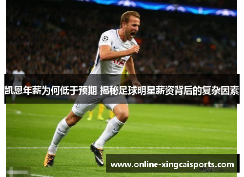 凯恩年薪为何低于预期 揭秘足球明星薪资背后的复杂因素