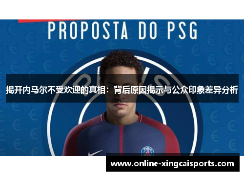 揭开内马尔不受欢迎的真相：背后原因揭示与公众印象差异分析